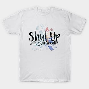 Shut up with your mouth! T-Shirt